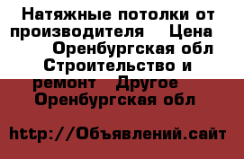 Натяжные потолки от производителя! › Цена ­ 200 - Оренбургская обл. Строительство и ремонт » Другое   . Оренбургская обл.